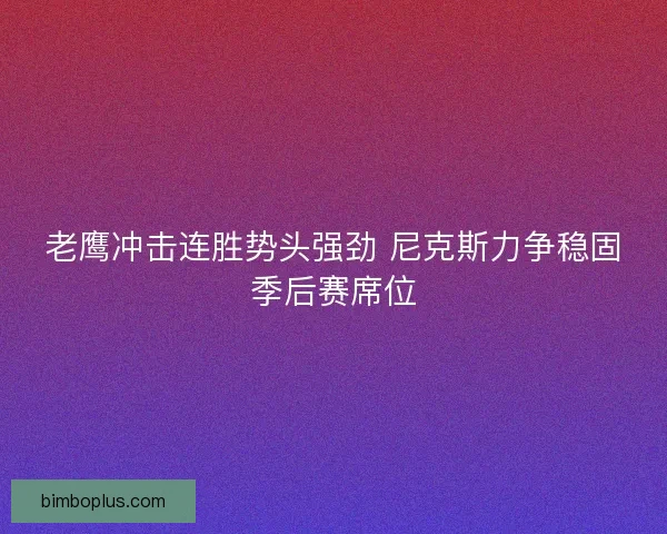 老鹰冲击连胜势头强劲 尼克斯力争稳固季后赛席位