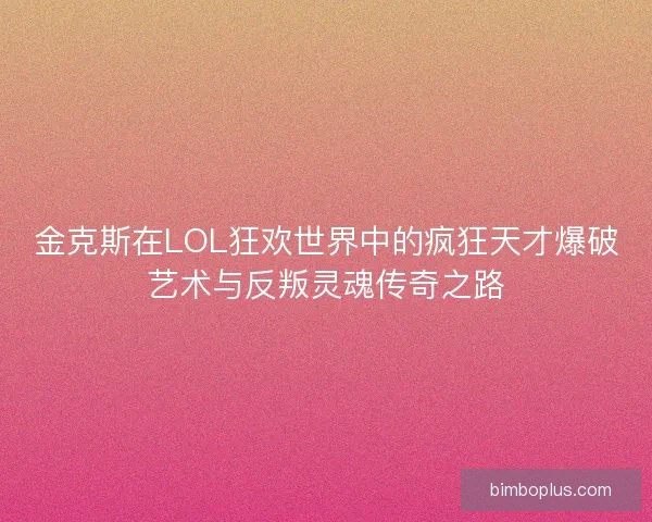 金克斯在LOL狂欢世界中的疯狂天才爆破艺术与反叛灵魂传奇之路