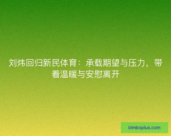 刘炜回归新民体育：承载期望与压力，带着温暖与安慰离开